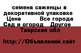 семена,саженцы в декоративной упаковке › Цена ­ 350 - Все города Сад и огород » Другое   . Тверская обл.